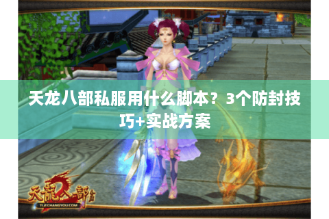 天龙八部私服用什么脚本？3个防封技巧+实战方案