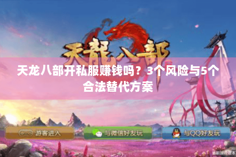 天龙八部开私服赚钱吗？3个风险与5个合法替代方案