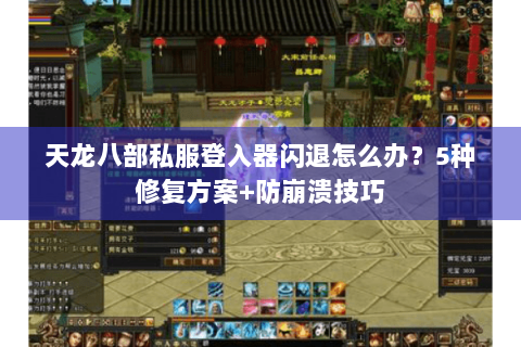 天龙八部私服登入器闪退怎么办？5种修复方案+防崩溃技巧