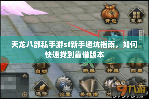天龙八部私手游sf新手避坑指南，如何快速找到靠谱版本