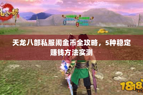 天龙八部私服闹金币全攻略，5种稳定赚钱方法实测