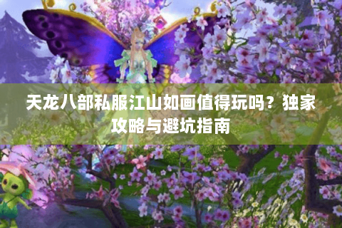 天龙八部私服江山如画值得玩吗？独家攻略与避坑指南