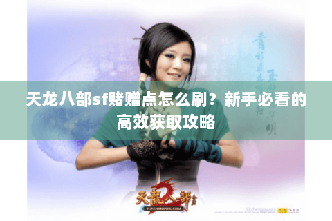 天龙八部sf赌赠点怎么刷？新手必看的高效获取攻略