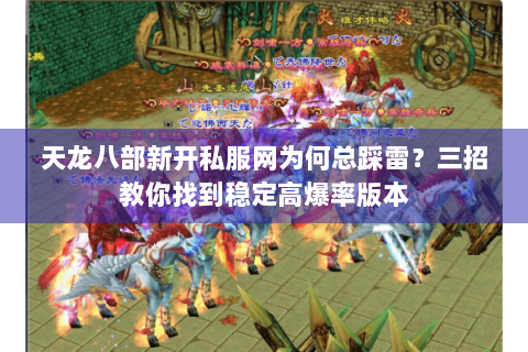 天龙八部新开私服网为何总踩雷？三招教你找到稳定高爆率版本