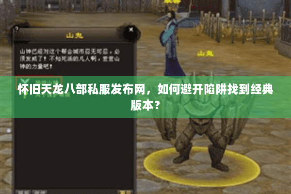 怀旧天龙八部私服发布网,如何避开陷阱找到经典版本? 怀旧天龙八部私服发布网,如何避开陷阱找到经典版本?