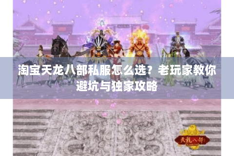 淘宝天龙八部私服怎么选？老玩家教你避坑与独家攻略