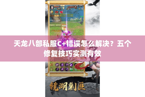 天龙八部私服C+错误怎么解决？五个修复技巧实测有效
