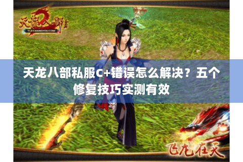 天龙八部私服C+错误怎么解决？五个修复技巧实测有效