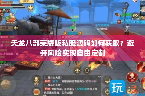 天龙八部荣耀版私服源码如何获取？避开风险实现自由定制
