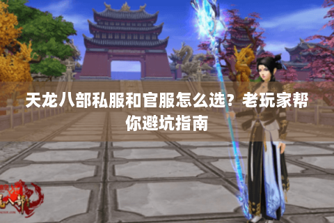 天龙八部私服和官服怎么选？老玩家帮你避坑指南
