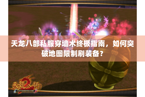 天龙八部私服穿墙术终极指南，如何突破地图限制刷装备？