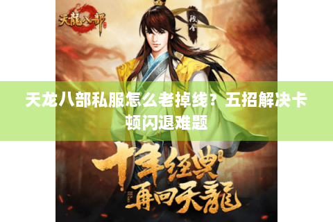天龙八部私服怎么老掉线？五招解决卡顿闪退难题