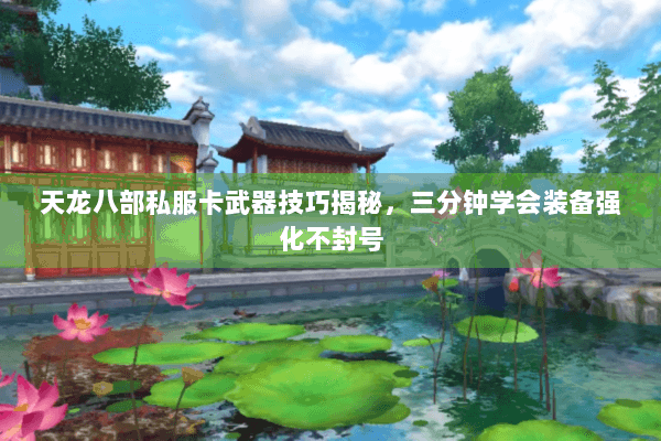 天龙八部私服卡武器技巧揭秘，三分钟学会装备强化不封号