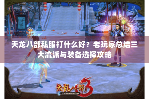 天龙八部私服打什么好？老玩家总结三大流派与装备选择攻略