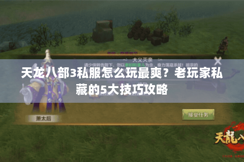 天龙八部3私服怎么玩最爽？老玩家私藏的5大技巧攻略