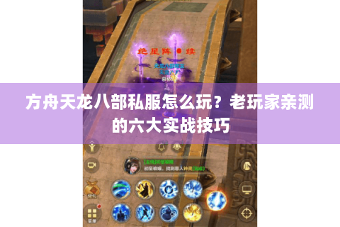 方舟天龙八部私服怎么玩？老玩家亲测的六大实战技巧