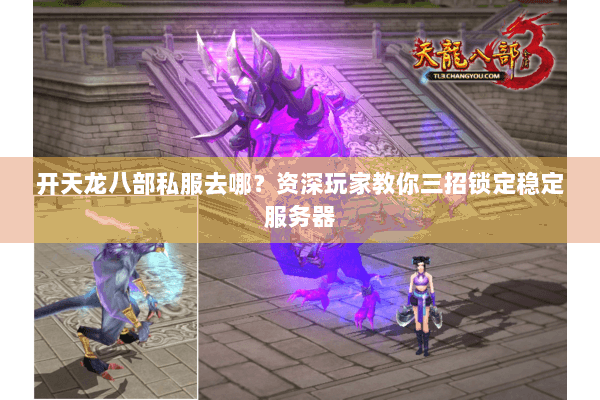 开天龙八部私服去哪？资深玩家教你三招锁定稳定服务器