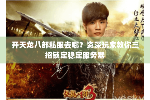 开天龙八部私服去哪？资深玩家教你三招锁定稳定服务器