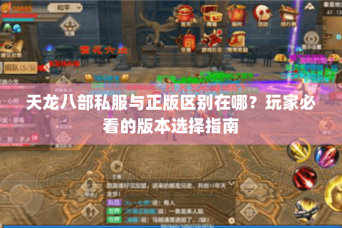 天龙八部私服与正版区别在哪？玩家必看的版本选择指南