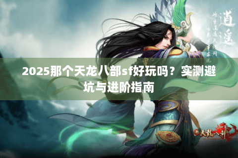 2025那个天龙八部sf好玩吗？实测避坑与进阶指南