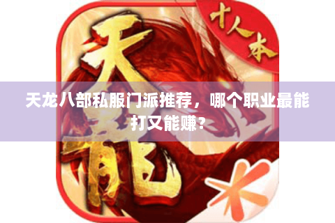 天龙八部私服门派推荐，哪个职业最能打又能赚？