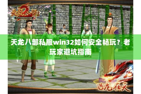 天龙八部私服win32如何安全畅玩？老玩家避坑指南