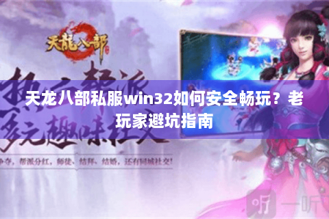 天龙八部私服win32如何安全畅玩？老玩家避坑指南