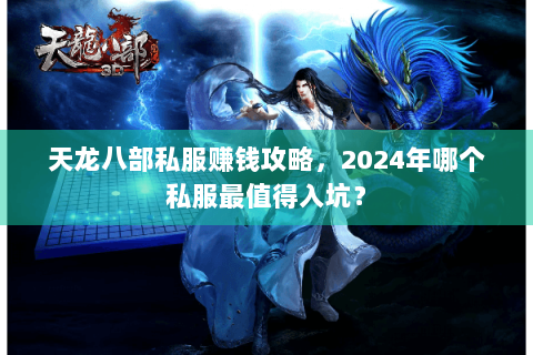 天龙八部私服赚钱攻略，2024年哪个私服最值得入坑？