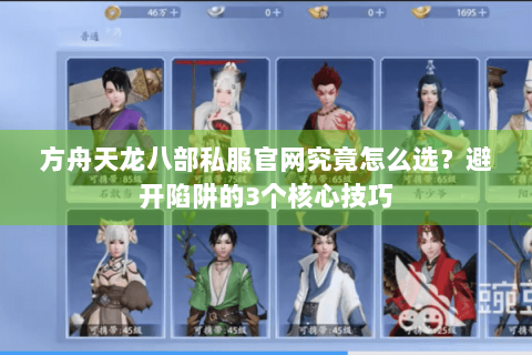 方舟天龙八部私服官网究竟怎么选？避开陷阱的3个核心技巧
