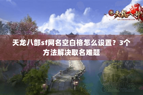 天龙八部sf网名空白格怎么设置？3个方法解决取名难题