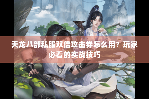 天龙八部私服双倍攻击券怎么用？玩家必看的实战技巧