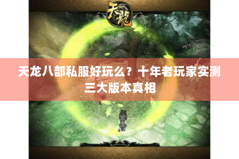 天龙八部私服好玩么？十年老玩家实测三大版本真相
