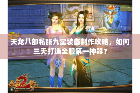 天龙八部私服九星装备制作攻略，如何三天打造全服第一神器？