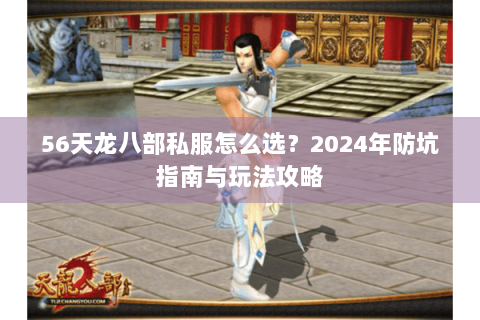 56天龙八部私服怎么选？2024年防坑指南与玩法攻略