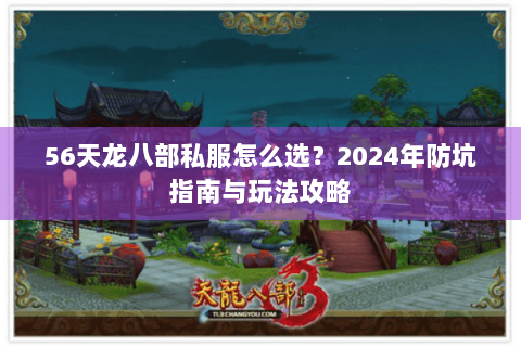 56天龙八部私服怎么选？2024年防坑指南与玩法攻略