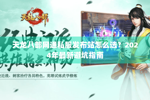 天龙八部网通私服发布站怎么选？2024年最新避坑指南
