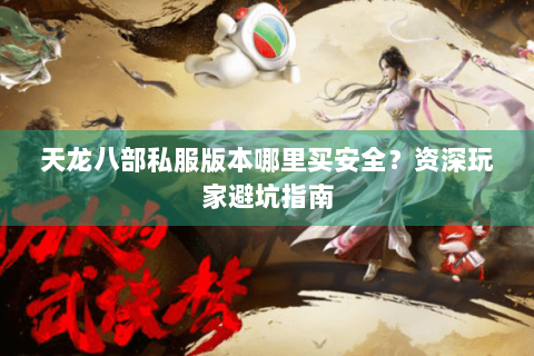 天龙八部私服版本哪里买安全？资深玩家避坑指南