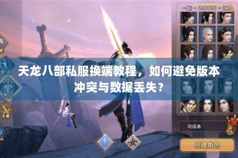 天龙八部私服换端教程，如何避免版本冲突与数据丢失？