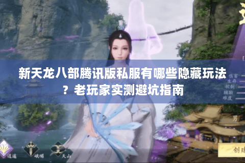 新天龙八部腾讯版私服有哪些隐藏玩法？老玩家实测避坑指南