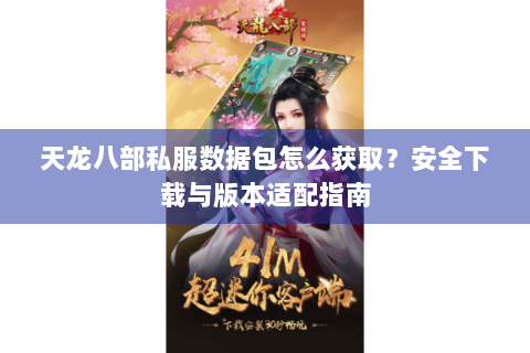 天龙八部私服数据包怎么获取？安全下载与版本适配指南