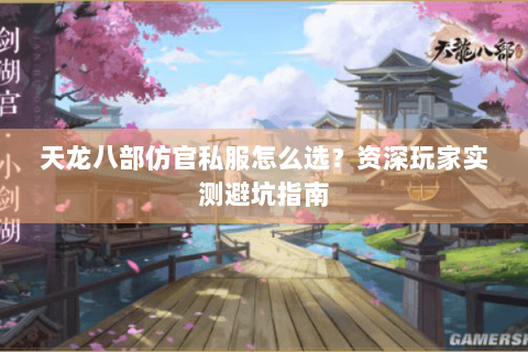 天龙八部仿官私服怎么选？资深玩家实测避坑指南