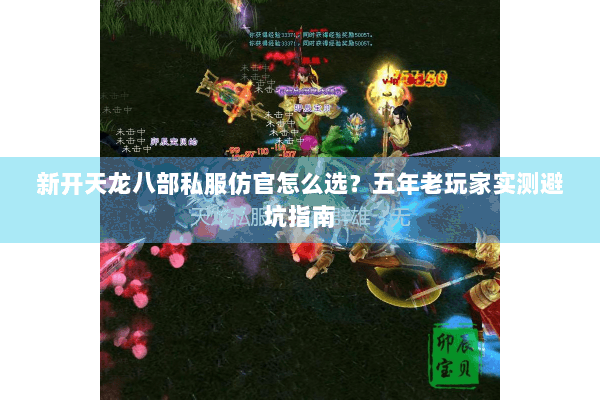 新开天龙八部私服仿官怎么选？五年老玩家实测避坑指南
