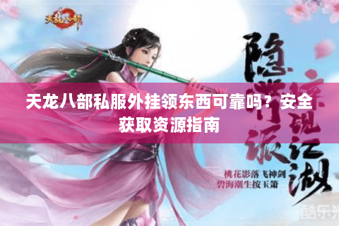 天龙八部私服外挂领东西可靠吗？安全获取资源指南