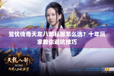 鹜忧传奇天龙八部私服怎么选？十年玩家教你避坑技巧