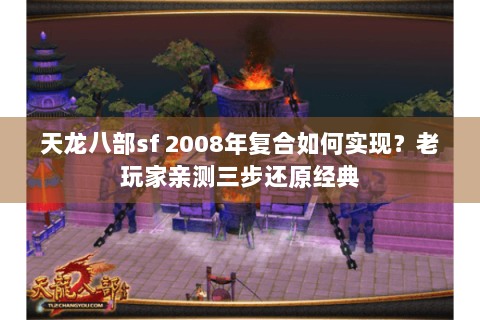 天龙八部sf 2008年复合如何实现？老玩家亲测三步还原经典