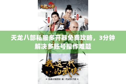 天龙八部私服多开器免费攻略，3分钟解决多账号操作难题