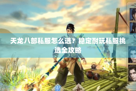 天龙八部私服怎么选？稳定耐玩私服挑选全攻略