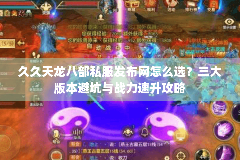 久久天龙八部私服发布网怎么选？三大版本避坑与战力速升攻略