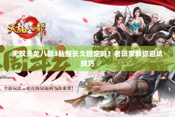 无双天龙八部3私服长久稳定吗？老玩家教你避坑技巧
