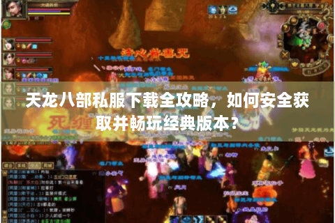 天龙八部私服下载全攻略，如何安全获取并畅玩经典版本？